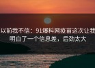 以前我不信：91爆料网疫苗这次让我明白了一个信息差，后劲太大