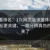 别只看排名：17c网页版速度体验这3项指标更关键，一眼分辨真伪的方法来了