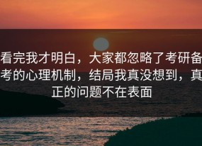看完我才明白，大家都忽略了考研备考的心理机制，结局我真没想到，真正的问题不在表面